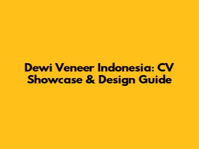 Dewi Veneer Indonesia: CV Showcase & Design Guide