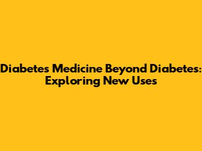Diabetes Medicine Beyond Diabetes: Exploring New Uses