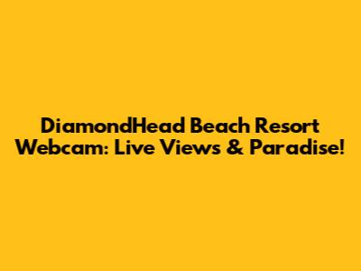 DiamondHead Beach Resort Webcam: Live Views & Paradise!