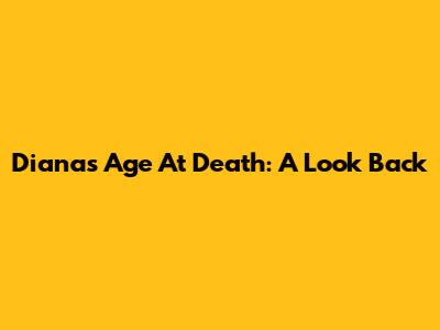 Diana's Age At Death: A Look Back