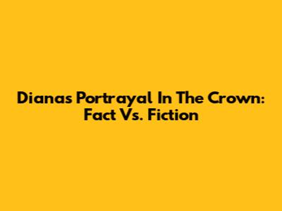 Diana's Portrayal In The Crown: Fact Vs. Fiction
