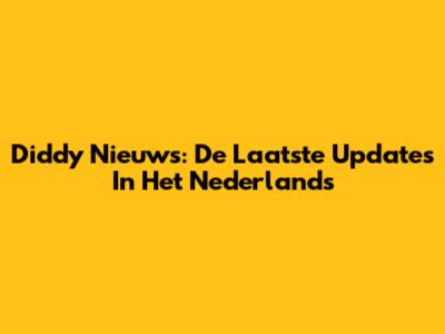 Diddy Nieuws: De Laatste Updates In Het Nederlands