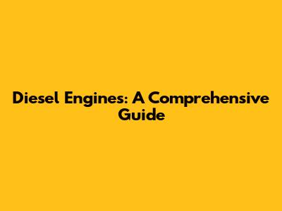 Diesel Engines: A Comprehensive Guide
