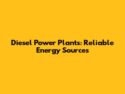 Diesel Power Plants: Reliable Energy Sources