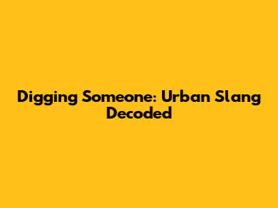 Digging Someone: Urban Slang Decoded