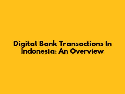 Digital Bank Transactions In Indonesia: An Overview
