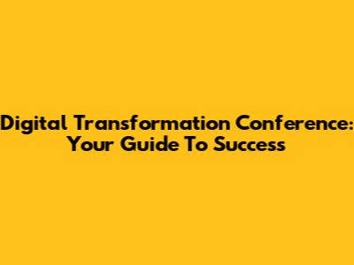 Digital Transformation Conference: Your Guide To Success
