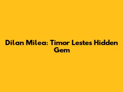 Dilan Milea: Timor Leste's Hidden Gem