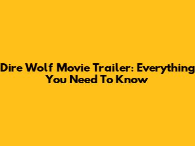 Dire Wolf Movie Trailer: Everything You Need To Know