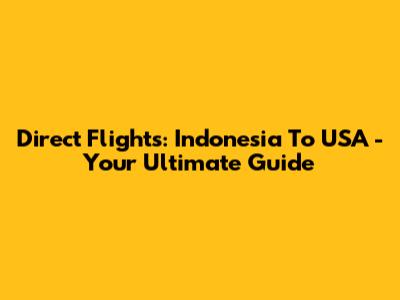 Direct Flights: Indonesia To USA - Your Ultimate Guide