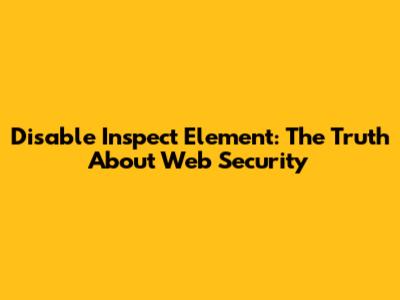 Disable Inspect Element: The Truth About Web Security