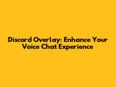 Discord Overlay: Enhance Your Voice Chat Experience