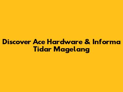 Discover Ace Hardware & Informa Tidar Magelang