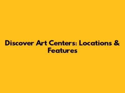 Discover Art Centers: Locations & Features