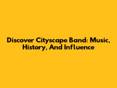 Discover Cityscape Band: Music, History, And Influence