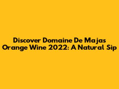 Discover Domaine De Majas Orange Wine 2022: A Natural Sip