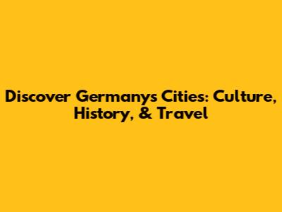 Discover Germany's Cities: Culture, History, & Travel