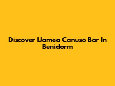 Discover IJamea Canuso Bar In Benidorm
