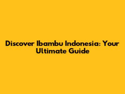 Discover Ibambu Indonesia: Your Ultimate Guide