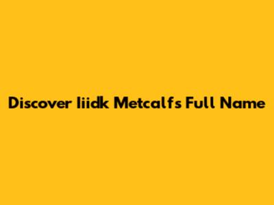 Discover Iiidk Metcalf's Full Name