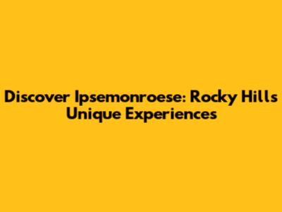 Discover Ipsemonroese: Rocky Hill's Unique Experiences