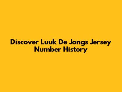 Discover Luuk De Jong's Jersey Number History