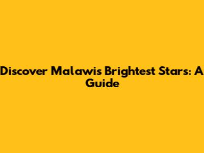 Discover Malawi's Brightest Stars: A Guide