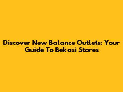 Discover New Balance Outlets: Your Guide To Bekasi Stores