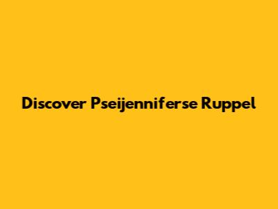 Discover Pseijenniferse Ruppel