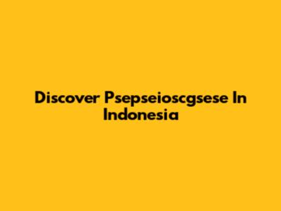 Discover Psepseioscgsese In Indonesia