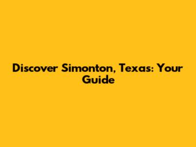 Discover Simonton, Texas: Your Guide