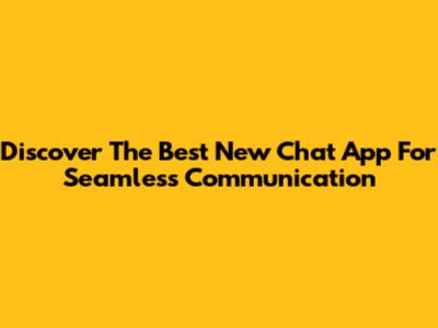 Discover The Best New Chat App For Seamless Communication