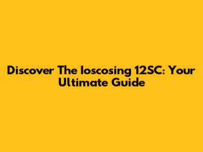 Discover The Ioscosing 12SC: Your Ultimate Guide