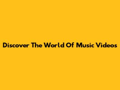 Discover The World Of Music Videos
