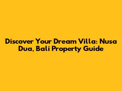 Discover Your Dream Villa: Nusa Dua, Bali Property Guide