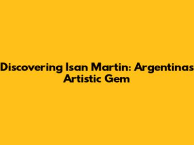 Discovering Isan Martin: Argentina's Artistic Gem