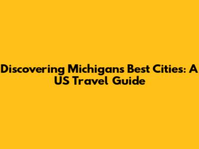 Discovering Michigan's Best Cities: A US Travel Guide