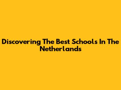 Discovering The Best Schools In The Netherlands