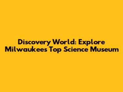 Discovery World: Explore Milwaukee's Top Science Museum
