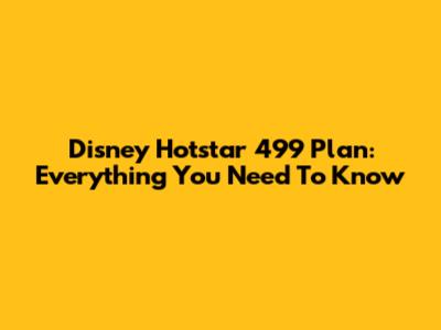 Disney Hotstar 499 Plan: Everything You Need To Know