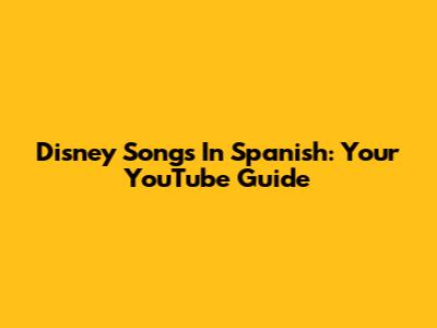 Disney Songs In Spanish: Your YouTube Guide