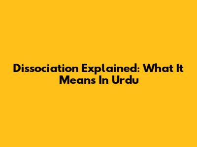 Dissociation Explained: What It Means In Urdu