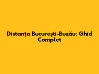 Distanța București-Buzău: Ghid Complet
