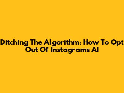 Ditching The Algorithm: How To Opt Out Of Instagram's AI