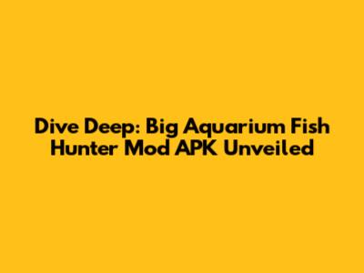 Dive Deep: Big Aquarium Fish Hunter Mod APK Unveiled