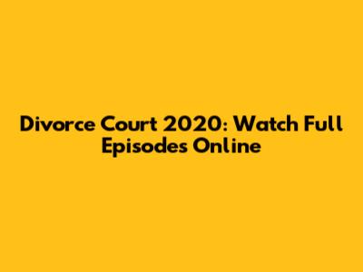 Divorce Court 2020: Watch Full Episodes Online