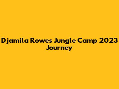 Djamila Rowe's Jungle Camp 2023 Journey