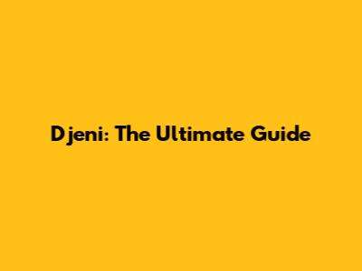 Djeni: The Ultimate Guide