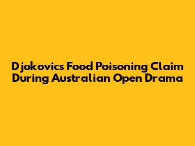 Djokovic's Food Poisoning Claim During Australian Open Drama