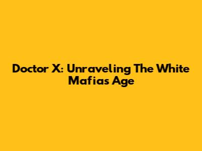 Doctor X: Unraveling The White Mafia's Age